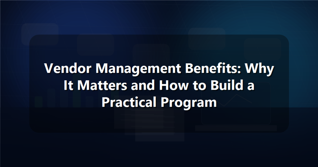Vendor Management Benefits: Why It Matters and How to Build a Practical Program