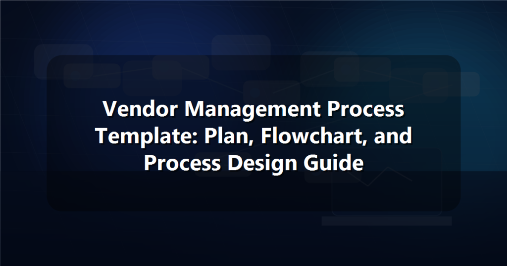 Vendor Management Process Template: Plan, Flowchart, and Process Design Guide