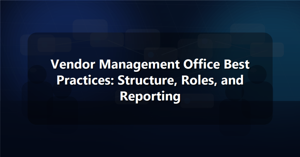 Vendor Management Office Best Practices: Structure, Roles, and Reporting