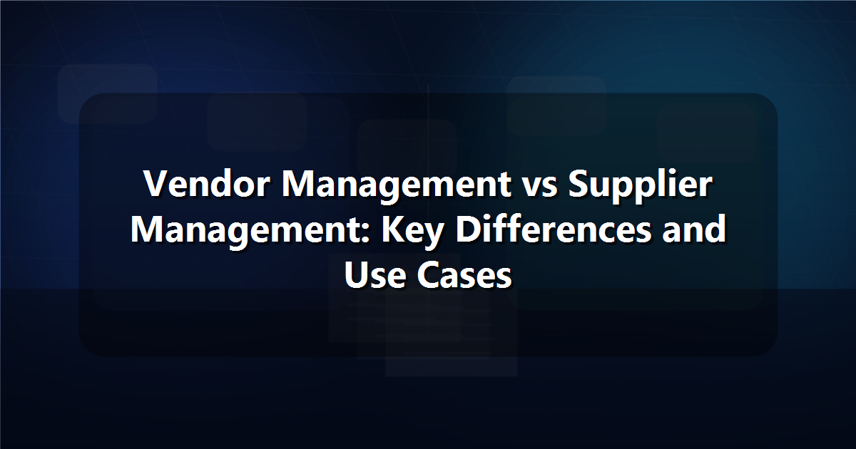 Vendor Management vs Supplier Management: Key Differences and Use Cases