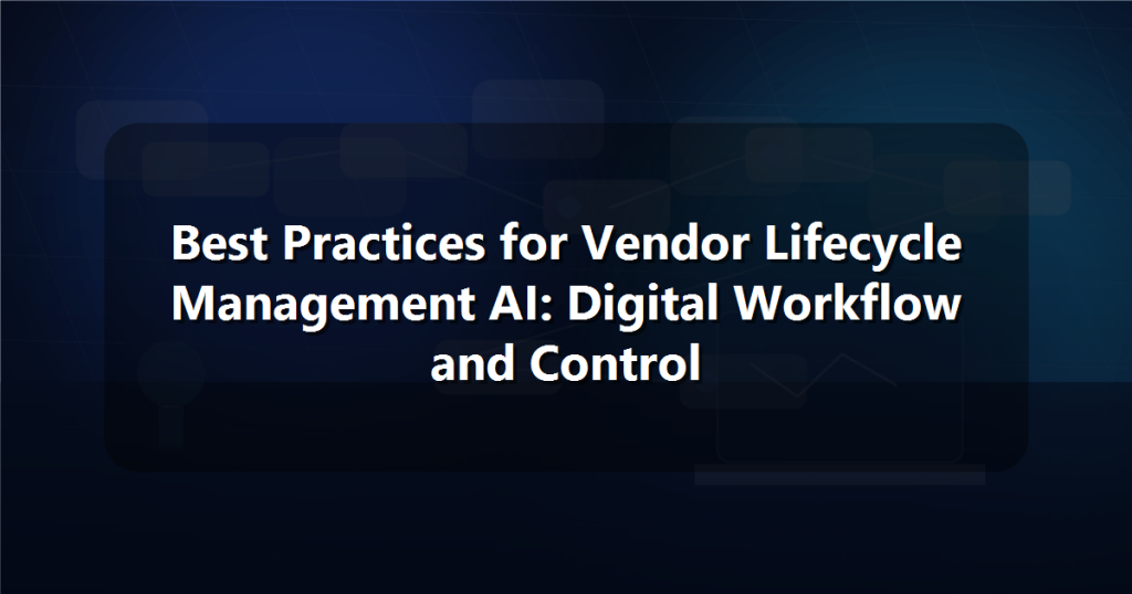 Best Practices for Vendor Lifecycle Management AI: Digital Workflow and Control