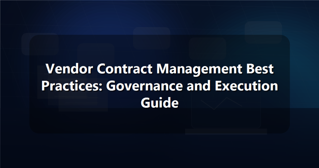 Vendor Contract Management Best Practices: Governance and Execution Guide