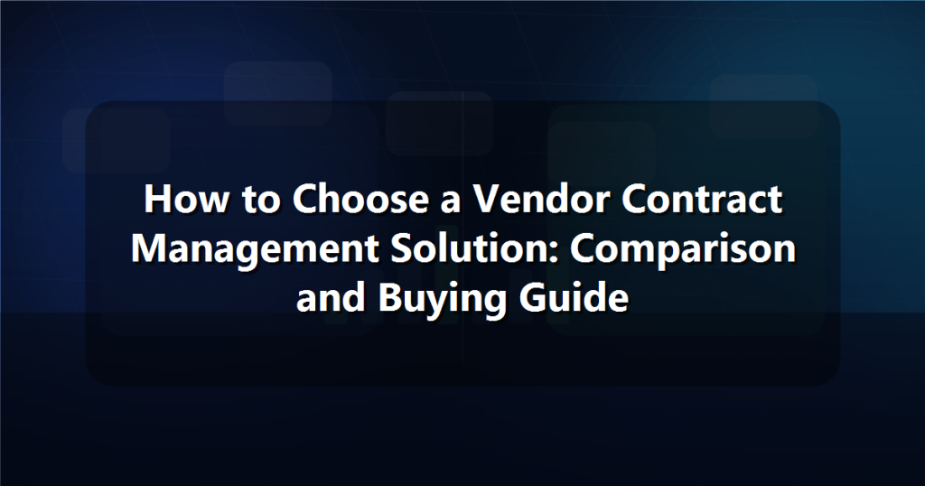 How to Choose a Vendor Contract Management Solution: Comparison and Buying Guide