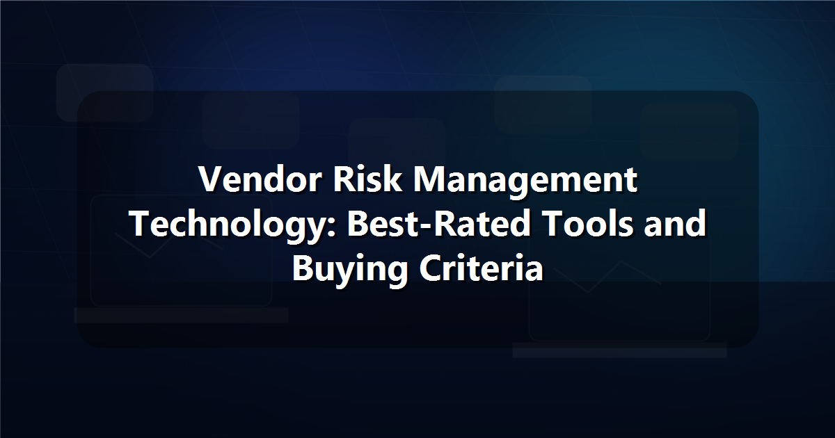 Vendor Risk Management Technology: Best-Rated Tools and Buying Criteria