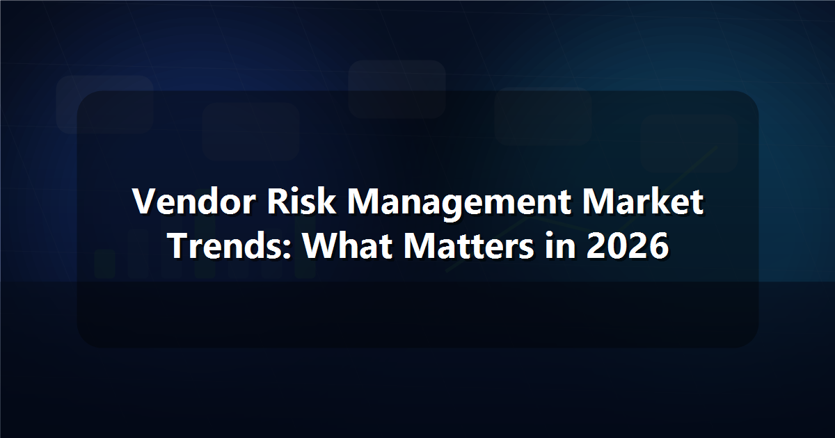 Vendor Risk Management Market Trends: What Matters in 2026