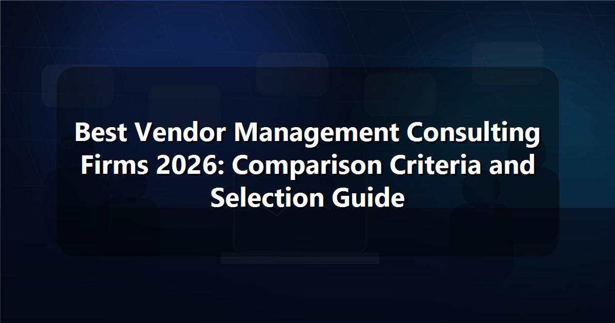 Best Vendor Management Consulting Firms 2026: Comparison Criteria and Selection Guide