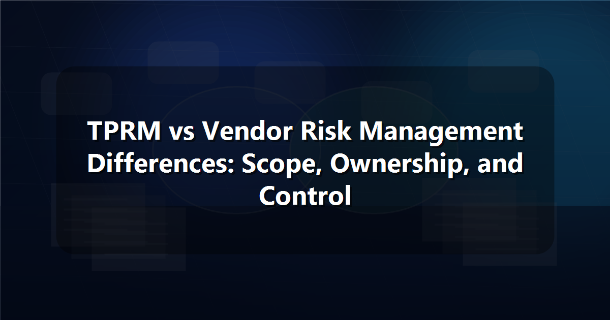 TPRM vs Vendor Risk Management Differences: Scope, Ownership, and Control