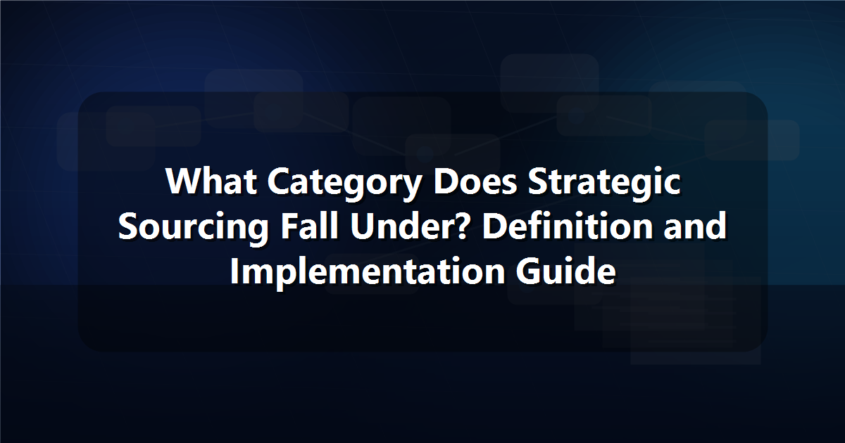 What Category Does Strategic Sourcing Fall Under? Definition and Implementation Guide