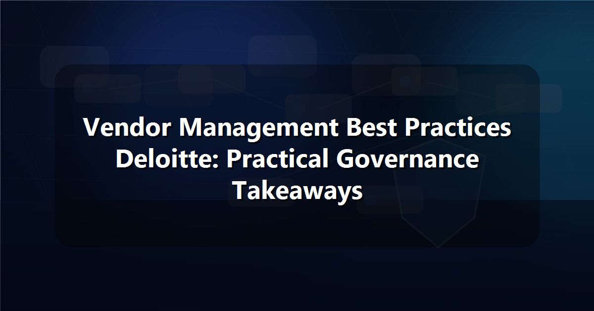 Vendor Management Best Practices Deloitte: Practical Governance Takeaways