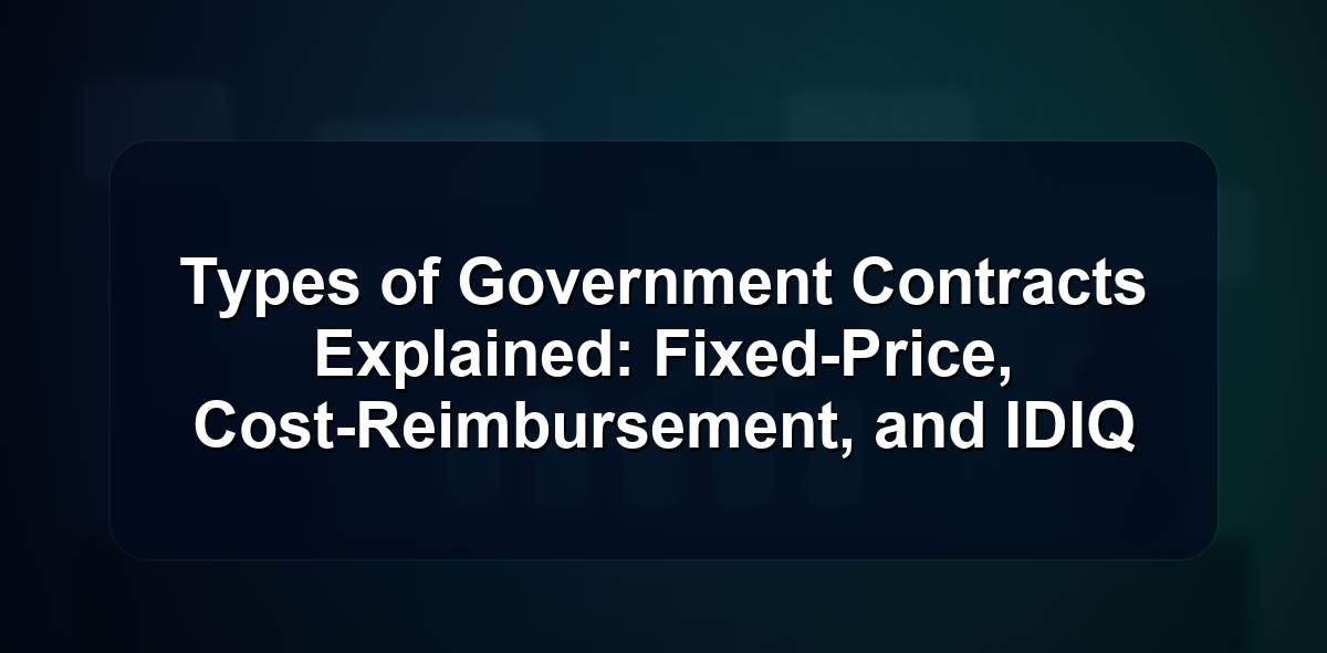 Types of Government Contracts Explained: Fixed-Price, Cost-Reimbursement, and IDIQ